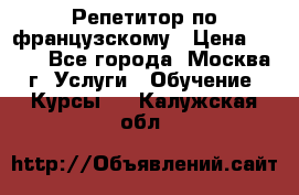 Репетитор по французскому › Цена ­ 800 - Все города, Москва г. Услуги » Обучение. Курсы   . Калужская обл.